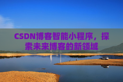 CSDN博客智能小程序,探索未来博客的新领域
